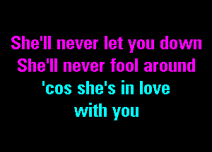 She'll never let you down
She'll never fool around

'cos she's in love
with you