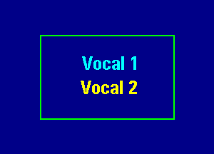 Vocal 1
Vocal 2
