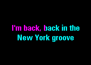 I'm back, back in the

New York groove