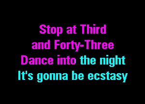 Stop at Third
and Forty-Three

Dance into the night
It's gonna be ecstasyr