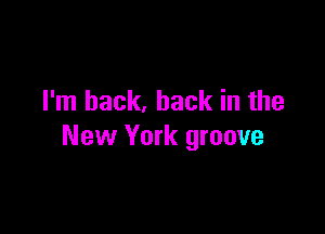 I'm back, back in the

New York groove