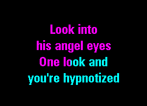 Look into
his angel eyes

One look and
you're hypnotized