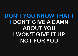 I DON'T GIVE A DAMN

ABOUT YOU
IWON'TGIVE IT UP
NOT FOR YOU