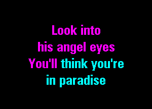 Look into
his angel eyes

You'll think you're
in paradise