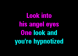 Look into
his angel eyes

One look and
you're hypnotized