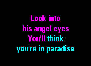 Look into
his angel eyes

You'll think
you're in paradise