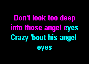Don't look too deep
into those angel eyes

Crazy 'bout his angel
eyes