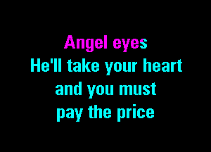 Angel eyes
He'll take your heart

and you must
pay the price