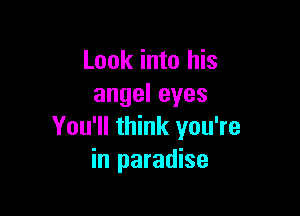 Look into his
angeleyes

You'll think you're
in paradise