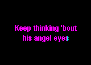 Keep thinking 'bout

his angel eyes