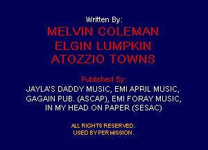 JAYLA'S DADDY MUSIC, EMI APRIL MUSIC,
GAGAIN PUB (ASCAP), EM! FORAY MUSIC,
IN MY HEAD 0N PAPER (SESAC)

PLL MONT?) RESERVED,
UsED 8V PER MISSION,