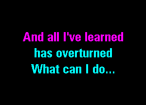 And all I've learned

has overturned
What can I do...
