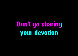 Don't go sharing

your devotion