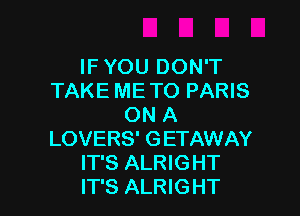 IF YOU DON'T
TAKE ME TO PARIS

ON A
LOVERS' GETAWAY
IT'S ALRIGHT
IT'S ALRIGHT