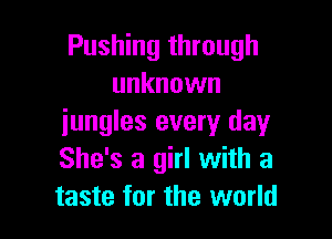 Pushing through
unknown

jungles every day
She's a girl with a
taste for the world