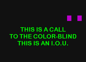 THIS IS A CALL

TO THECOLOR-BLIND
THIS IS AN I.O.U.