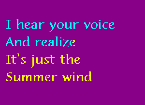 I hear your voice
And realize

It's just the
Summer wind