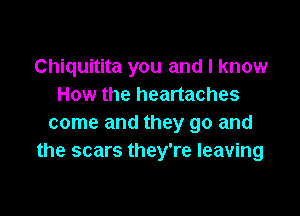 Chiquitita you and I know
How the heartaches

come and they go and
the scars they're leaving