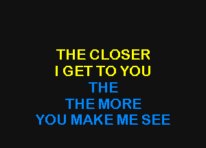 THECLOSER
I GET TO YOU