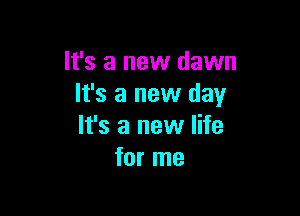 It's a new dawn
It's a new day

It's a new life
for me