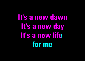 It's a new dawn
It's a new day

It's a new life
for me