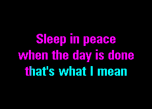 Sleep in peace

when the day is done
that's what I mean