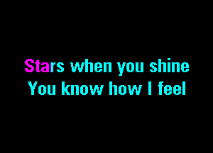 Stars when you shine

You know how I feel
