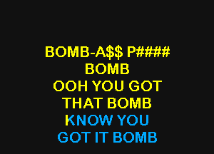 BOMB-Aim WWW?
BOMB

OOH YOU GOT
THAT BOMB
KNOW YOU

GOT IT BOMB