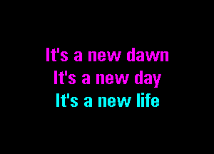 It's a new dawn

It's a new day
It's a new life