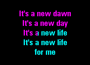 It's a new dawn
It's a new day

It's a new life
It's a new life
for me