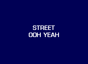 STREET
OOH YEAH