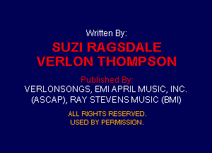 Written By

VERLONSONGS, EMI APRIL MUSIC, INC.
(ASCAP), RAY STEVENS MUSIC (BMI)

ALL RIGHTS RESERVED
USED BY PERMISSION