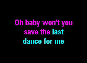 Oh baby won't you

save the last
dance for me
