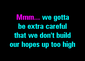 Mmm... we gotta
be extra careful

that we don't build
our hopes up too high