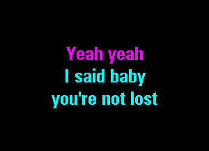 Yeah yeah

I said baby
you're not lost