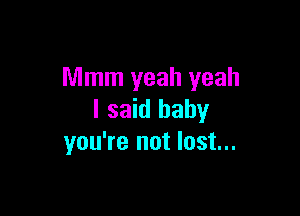 Mmm yeah yeah

I said baby
you're not lost...