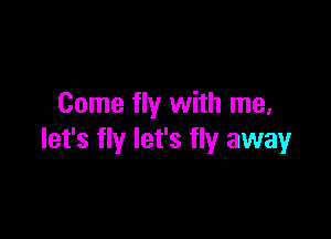 Come fly with me,

let's fly let's fly away