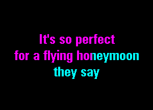 It's so perfect

for a flying honeymoon
they sayr