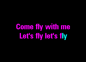 Come fly with me

Let's fly let's fly