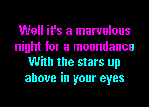 Well it's a marvelous
night for a moondance

With the stars up
above in your eyes