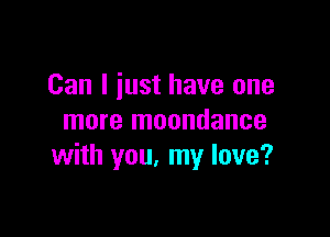 Can I iust have one

more moondance
with you. my love?