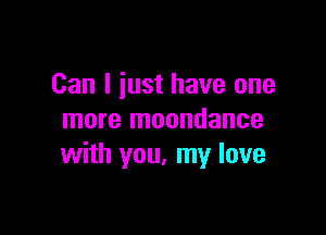 Can I just have one

more moondance
with you. my love