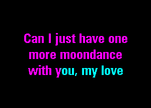 Can I just have one

more moondance
with you. my love