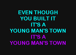 EVEN THOUGH
YOU BUILT IT
IT'S A

YOUNG MAN'S TOWN