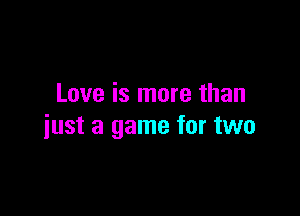 Love is more than

just a game for two