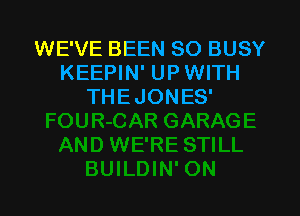 WE'VE BEEN SO BUSY
KEEPIN' UP WITH
THEJONES'