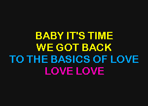 BABY IT'S TIME
WE GOT BACK

TO THE BASICS OF LOVE