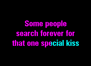 Some people

search forever for
that one special kiss