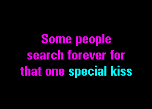 Some people

search forever for
that one special kiss