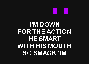 I'M DOWN
FOR THE ACTION

HE SMART
WITH HIS MOUTH
SO SMACK 'IM